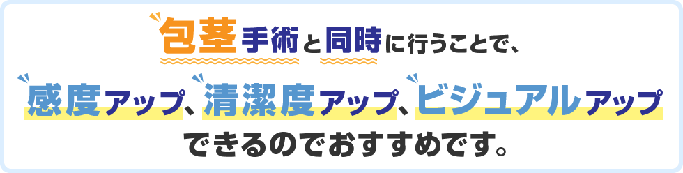 包茎手術と同時に行うことで、感度アップ、清潔度アップ、ビジュアルアップできるのでおすすめです。