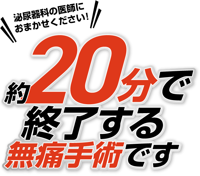 泌尿器科の医師におまかせください！！約20分で終了する無痛手術です。