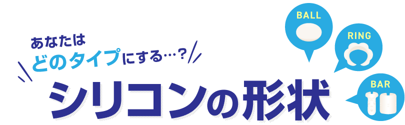 あなたはどのタイプにする…？シリコンの形状